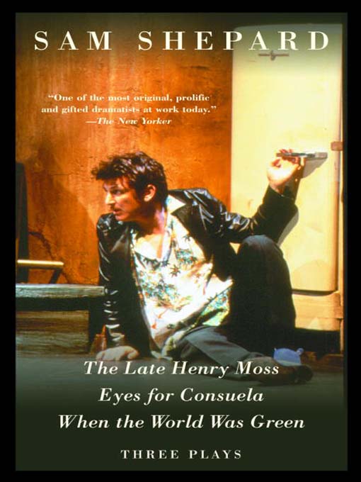 Title details for The Late Henry Moss, Eyes for Consuela, When the World Was Green by Sam Shepard - Available